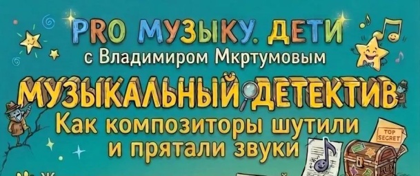 PRO МУЗЫКУ. ДЕТИ. с Владимиром Мкртумовым - &laquo;Как композиторы шутили и прятали звуки&raquo;